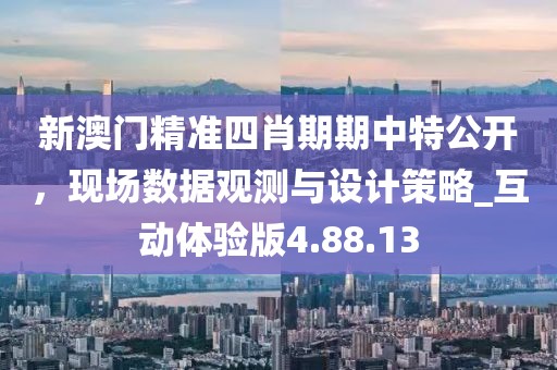 新澳門精準(zhǔn)四肖期期中特公開，現(xiàn)場(chǎng)數(shù)據(jù)觀測(cè)與設(shè)計(jì)策略_互動(dòng)體驗(yàn)版4.88.13