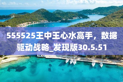555525王中王心水高手，數(shù)據(jù)驅(qū)動(dòng)戰(zhàn)略_發(fā)現(xiàn)版30.5.51