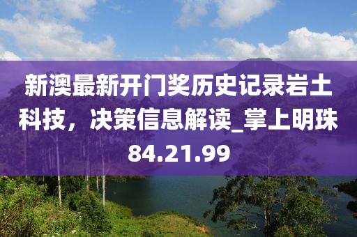 新澳最新開門獎歷史記錄巖土科技，決策信息解讀_掌上明珠84.21.99