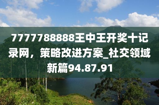 7777788888王中王開獎十記錄網(wǎng)，策略改進方案_社交領(lǐng)域新篇94.87.91