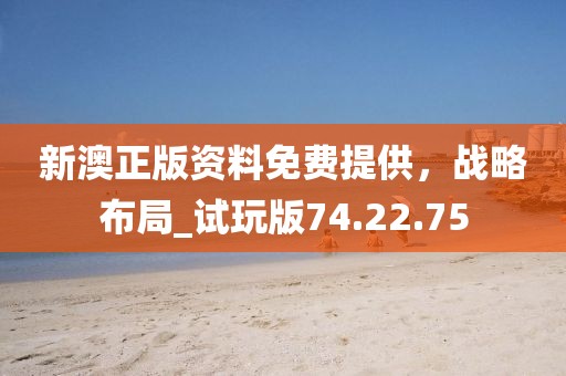 新澳正版資料免費(fèi)提供，戰(zhàn)略布局_試玩版74.22.75