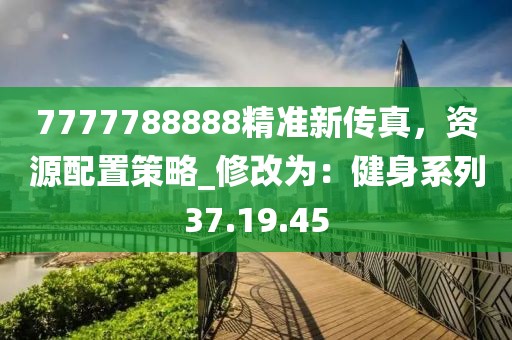 7777788888精準新傳真，資源配置策略_修改為：健身系列37.19.45