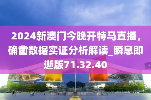 2024新澳門今晚開特馬直播，確鑿數(shù)據(jù)實證分析解讀_瞬息即逝版71.32.40