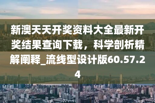 新澳天天開獎(jiǎng)資料大全最新開獎(jiǎng)結(jié)果查詢下載，科學(xué)剖析精解闡釋_流線型設(shè)計(jì)版60.57.24