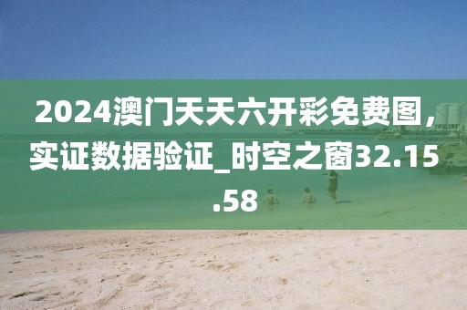 2024澳門天天六開彩免費圖，實證數(shù)據(jù)驗證_時空之窗32.15.58