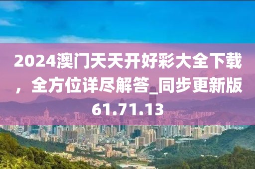 2024澳門天天開好彩大全下載，全方位詳盡解答_同步更新版61.71.13
