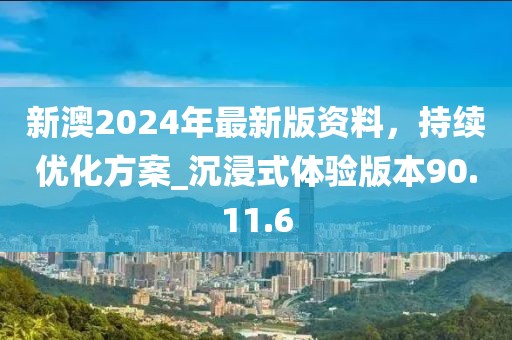 新澳2024年最新版資料，持續(xù)優(yōu)化方案_沉浸式體驗版本90.11.6