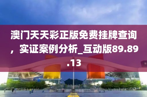 澳門(mén)天天彩正版免費(fèi)掛牌查詢(xún)，實(shí)證案例分析_互動(dòng)版89.89.13