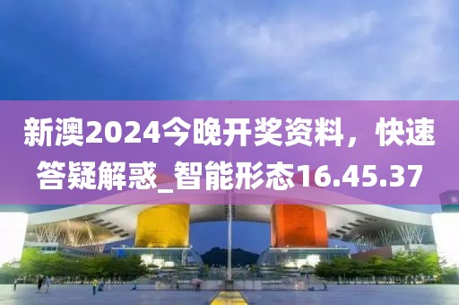 新澳2024今晚開獎資料，快速答疑解惑_智能形態(tài)16.45.37