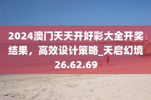 2024澳門天天開(kāi)好彩大全開(kāi)獎(jiǎng)結(jié)果，高效設(shè)計(jì)策略_天啟幻境26.62.69