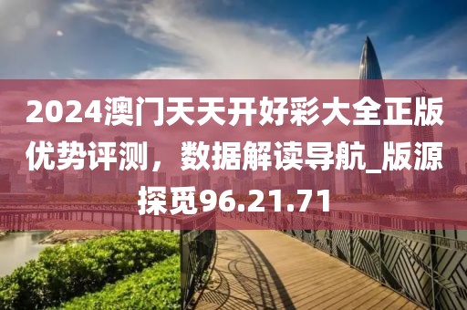 2024澳門天天開(kāi)好彩大全正版優(yōu)勢(shì)評(píng)測(cè)，數(shù)據(jù)解讀導(dǎo)航_版源探覓96.21.71