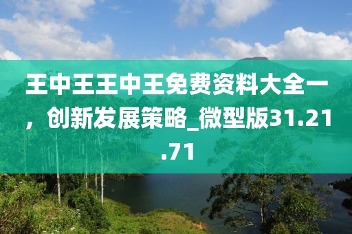 王中王王中王免費(fèi)資料大全一，創(chuàng)新發(fā)展策略_微型版31.21.71