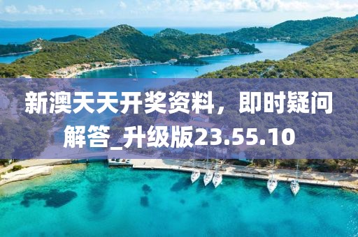 新澳天天開獎資料，即時疑問解答_升級版23.55.10
