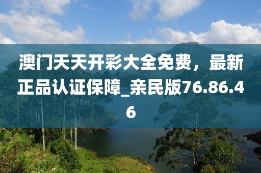 澳門(mén)天天開(kāi)彩大全免費(fèi)，最新正品認(rèn)證保障_親民版76.86.46