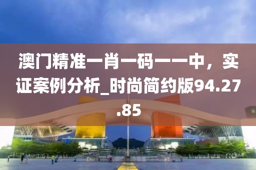 澳門精準一肖一碼一一中，實證案例分析_時尚簡約版94.27.85