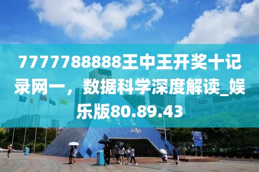 7777788888王中王開獎十記錄網(wǎng)一，數(shù)據(jù)科學(xué)深度解讀_娛樂版80.89.43