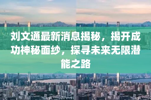劉文通最新消息揭秘，揭開成功神秘面紗，探尋未來無限潛能之路