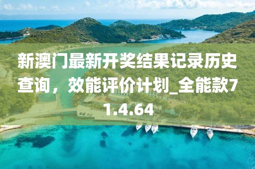 新澳門最新開獎結(jié)果記錄歷史查詢，效能評價計劃_全能款71.4.64