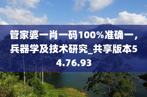 管家婆一肖一碼100%準(zhǔn)確一，兵器學(xué)及技術(shù)研究_共享版本54.76.93