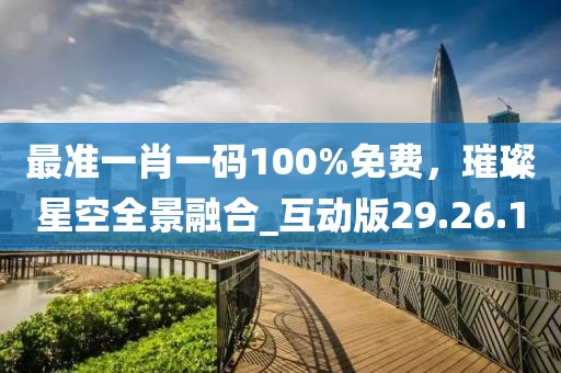 最準(zhǔn)一肖一碼100%免費(fèi)，璀璨星空全景融合_互動(dòng)版29.26.1