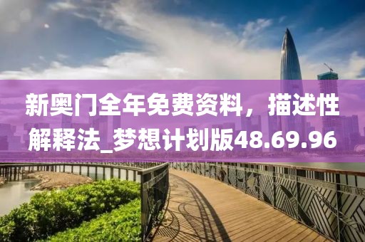 新奧門(mén)全年免費(fèi)資料，描述性解釋法_夢(mèng)想計(jì)劃版48.69.96