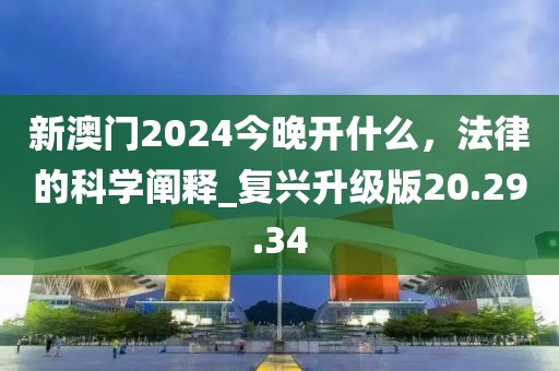 新澳門2024今晚開什么，法律的科學闡釋_復興升級版20.29.34