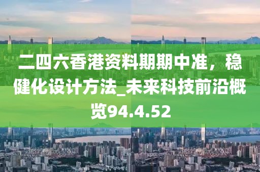 二四六香港資料期期中準，穩(wěn)健化設計方法_未來科技前沿概覽94.4.52