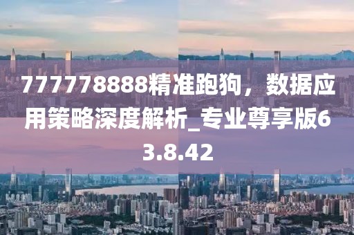 777778888精準(zhǔn)跑狗，數(shù)據(jù)應(yīng)用策略深度解析_專業(yè)尊享版63.8.42