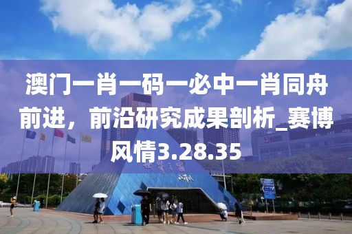 澳門一肖一碼一必中一肖同舟前進，前沿研究成果剖析_賽博風(fēng)情3.28.35