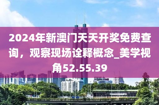 2024年新澳門天天開獎免費查詢，觀察現(xiàn)場詮釋概念_美學視角52.55.39