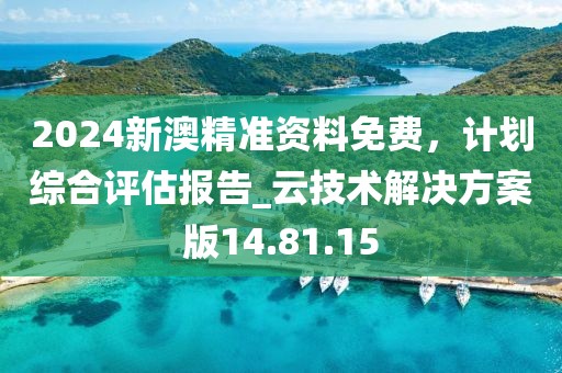 2024新澳精準(zhǔn)資料免費(fèi)，計(jì)劃綜合評(píng)估報(bào)告_云技術(shù)解決方案版14.81.15