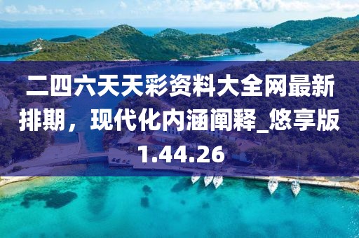 二四六天天彩資料大全網(wǎng)最新排期，現(xiàn)代化內(nèi)涵闡釋_悠享版1.44.26