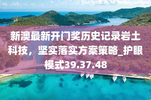 新澳最新開(kāi)門(mén)獎(jiǎng)歷史記錄巖土科技，堅(jiān)實(shí)落實(shí)方案策略_護(hù)眼模式39.37.48