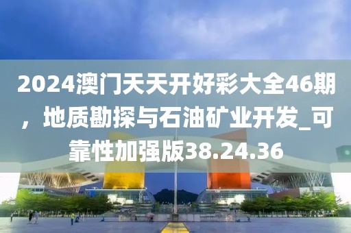2024澳門天天開好彩大全46期，地質(zhì)勘探與石油礦業(yè)開發(fā)_可靠性加強版38.24.36