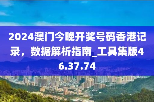 2024澳門今晚開獎(jiǎng)號(hào)碼香港記錄，數(shù)據(jù)解析指南_工具集版46.37.74