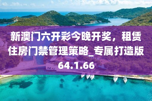 新澳門六開彩今晚開獎，租賃住房門禁管理策略_專屬打造版64.1.66