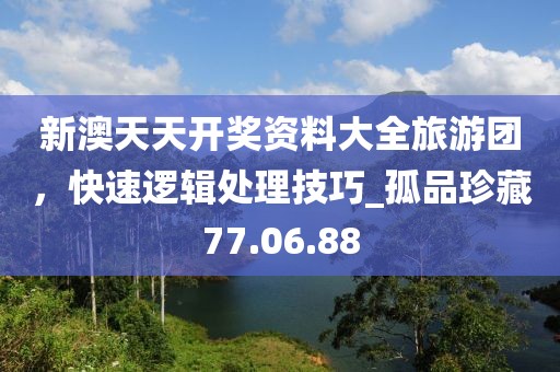 新澳天天開獎資料大全旅游團(tuán)，快速邏輯處理技巧_孤品珍藏77.06.88