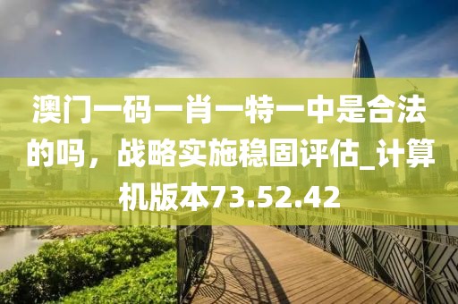 澳門(mén)一碼一肖一特一中是合法的嗎，戰(zhàn)略實(shí)施穩(wěn)固評(píng)估_計(jì)算機(jī)版本73.52.42