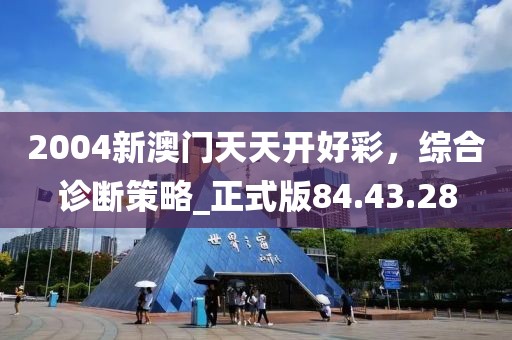 2004新澳門天天開好彩，綜合診斷策略_正式版84.43.28