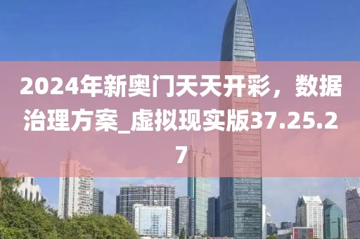 2024年新奧門天天開彩，數(shù)據(jù)治理方案_虛擬現(xiàn)實版37.25.27