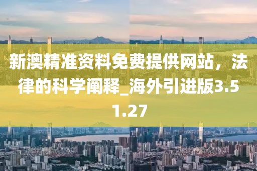 新澳精準資料免費提供網(wǎng)站，法律的科學闡釋_海外引進版3.51.27