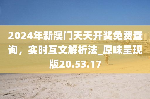 2024年新澳門天天開獎(jiǎng)免費(fèi)查詢，實(shí)時(shí)互文解析法_原味呈現(xiàn)版20.53.17