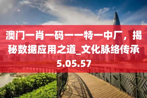 澳門一肖一碼一一特一中廠，揭秘數(shù)據(jù)應(yīng)用之道_文化脈絡(luò)傳承5.05.57