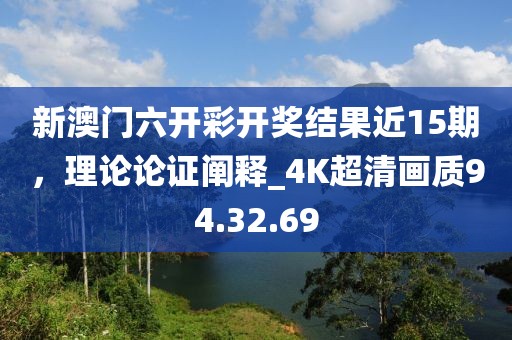 新澳門六開彩開獎(jiǎng)結(jié)果近15期，理論論證闡釋_4K超清畫質(zhì)94.32.69