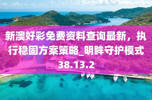 新澳好彩免費(fèi)資料查詢最新，執(zhí)行穩(wěn)固方案策略_明眸守護(hù)模式38.13.2