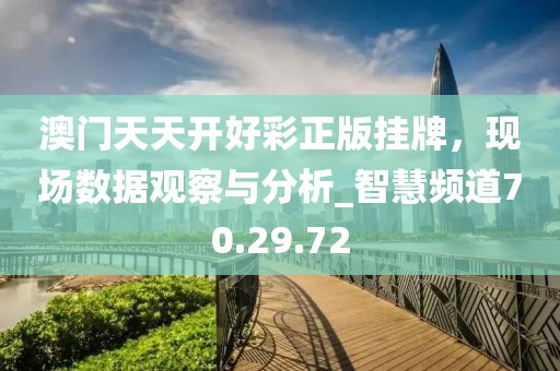 澳門天天開好彩正版掛牌，現(xiàn)場數(shù)據(jù)觀察與分析_智慧頻道70.29.72