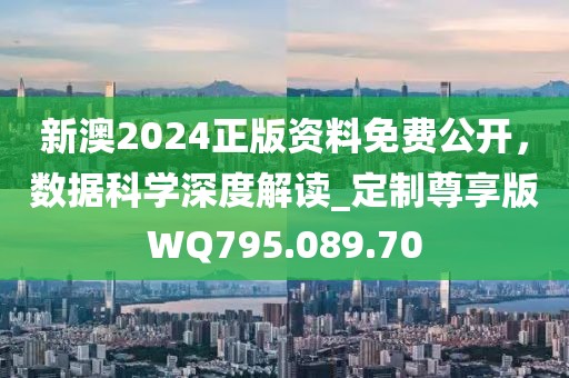 新澳2024正版資料免費公開，數據科學深度解讀_定制尊享版WQ795.089.70