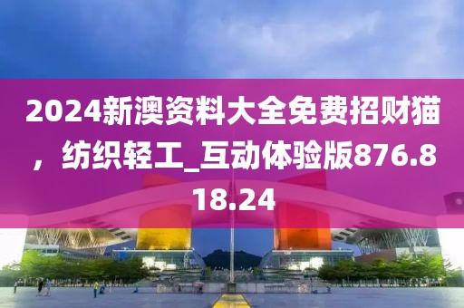 2024新澳資料大全免費(fèi)招財(cái)貓，紡織輕工_互動體驗(yàn)版876.818.24