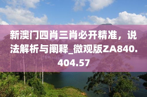 新澳門四肖三肖必開精準(zhǔn)，說法解析與闡釋_微觀版ZA840.404.57