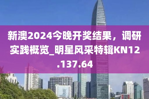 新澳2024今晚開獎結果，調研實踐概覽_明星風采特輯KN12.137.64